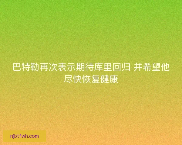 巴特勒再次表示期待库里回归 并希望他尽快恢复健康